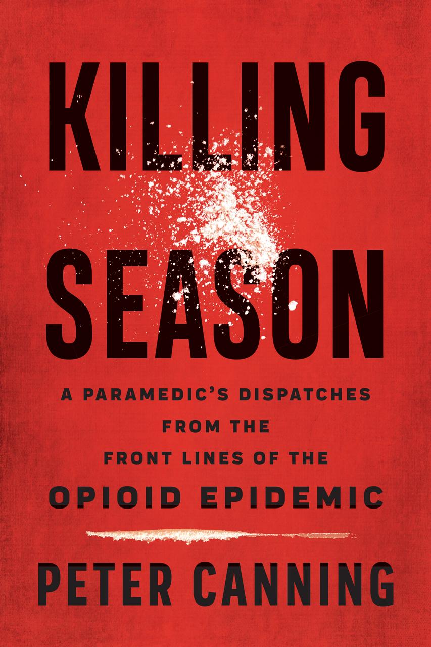 Killing Season: A Paramedic's Dispatches from the Front Lines of the Opioid Epidemic